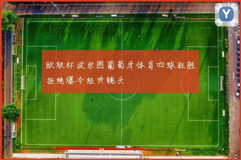 欧联杯波尔图葡萄牙体育四球狂胜拒绝爆冷经典镜头