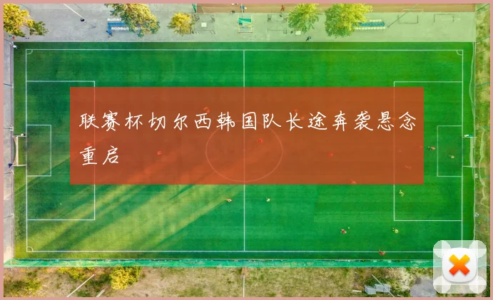联赛杯切尔西韩国队长途奔袭悬念重启