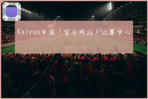 Kaiyun中国「官方网站」比赛中心