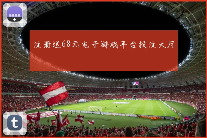 注册送68元电子游戏平台投注大厅