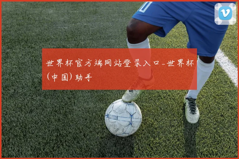 世界杯官方端网站登录入口_世界杯(中国)助手