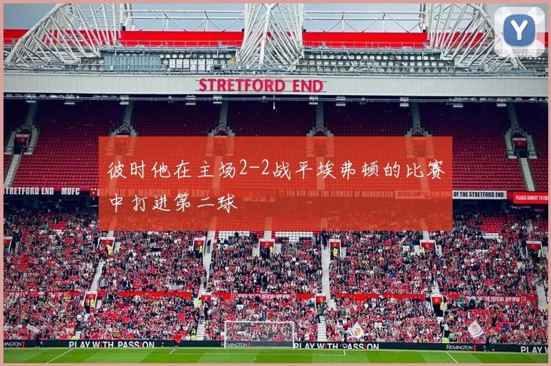 彼时他在主场2-2战平埃弗顿的比赛中打进第二球
