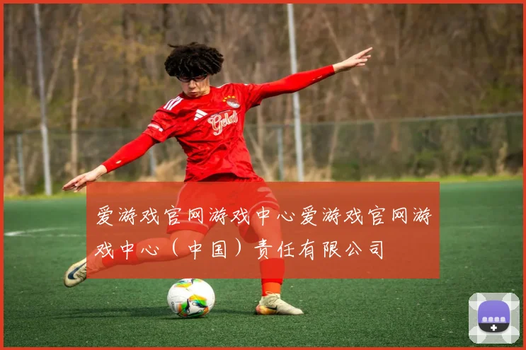 爱游戏官网游戏中心爱游戏官网游戏中心（中国）责任有限公司