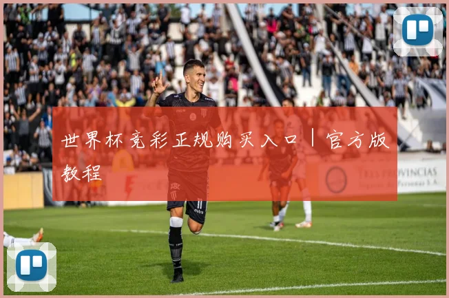 世界杯竞彩正规购买入口｜官方版教程