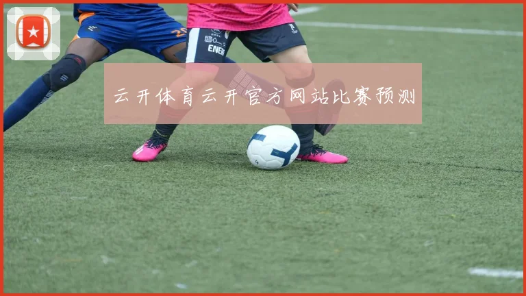 云开体育云开官方网站比赛预测