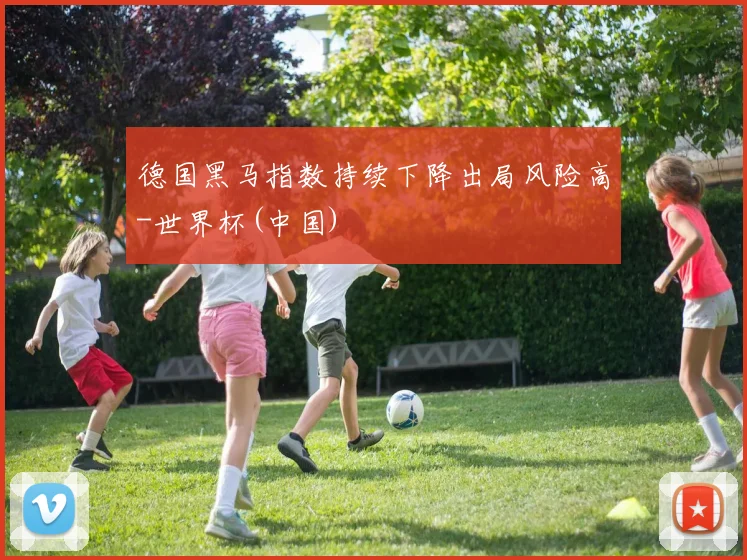 德国黑马指数持续下降出局风险高-世界杯(中国)