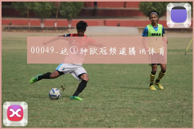 00049_这①种欧冠频道腾讯体育