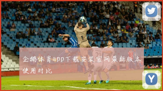 企鹅体育app下载安装官网最新版本使用对比