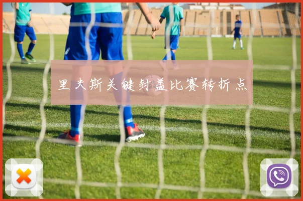 里夫斯关键封盖比赛转折点