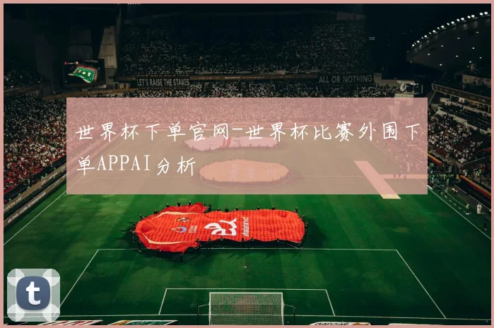 世界杯下单官网-世界杯比赛外围下单APPAI分析