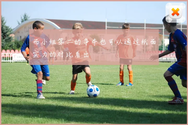 而小组第二的争夺也可以通过纸面实力的对比看出