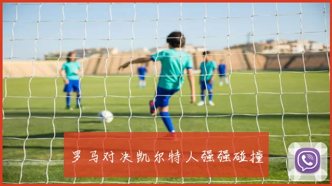 罗马对决凯尔特人强强碰撞
