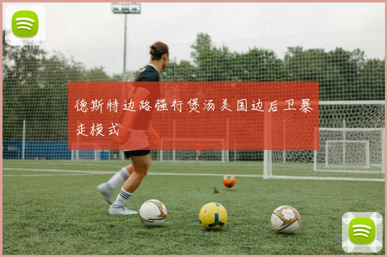 德斯特边路强行煲汤美国边后卫暴走模式