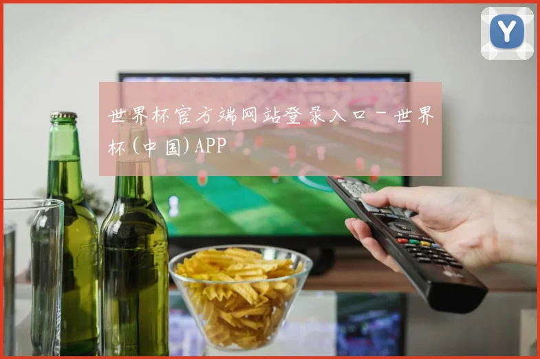 世界杯官方端网站登录入口 - 世界杯(中国)APP