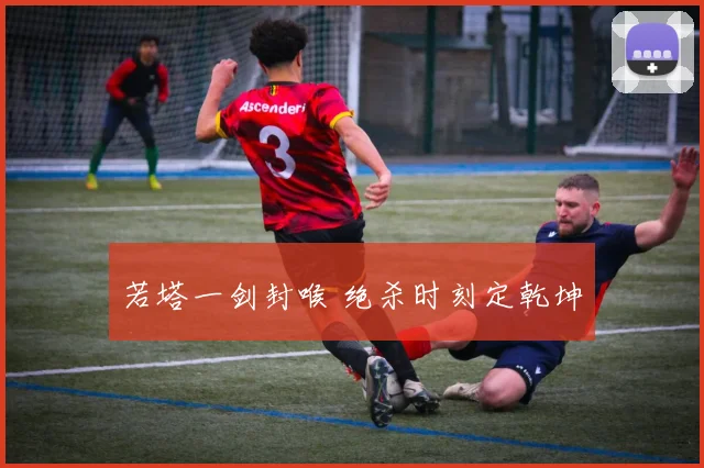 若塔一剑封喉 绝杀时刻定乾坤