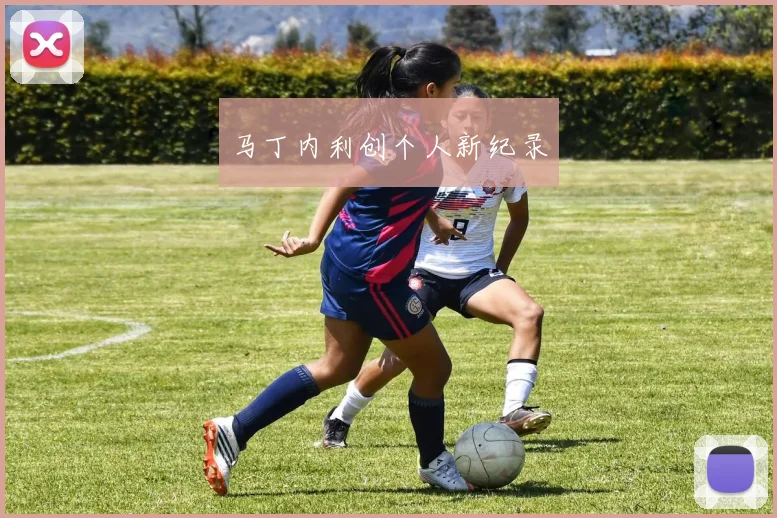 马丁内利创个人新纪录