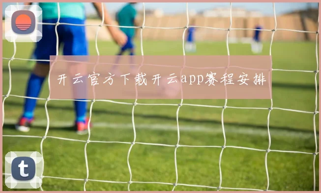 开云官方下载开云app赛程安排