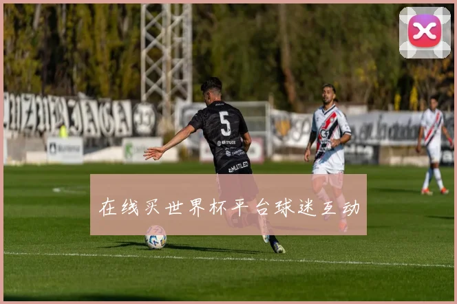 在线买世界杯平台球迷互动