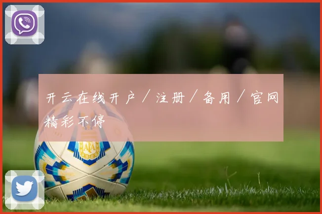 开云在线开户／注册／备用／官网精彩不停