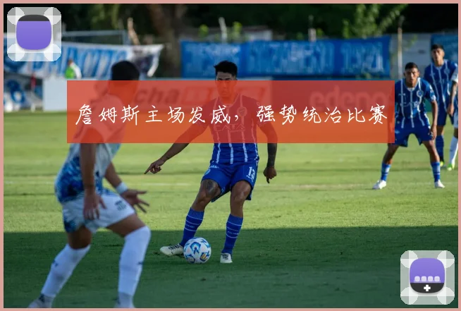 詹姆斯主场发威，强势统治比赛