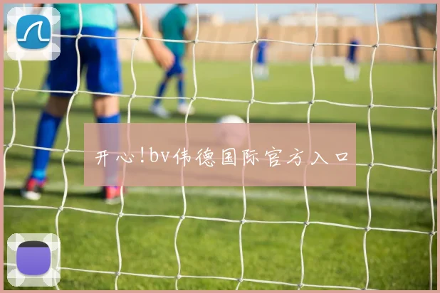 开心!bv伟德国际官方入口