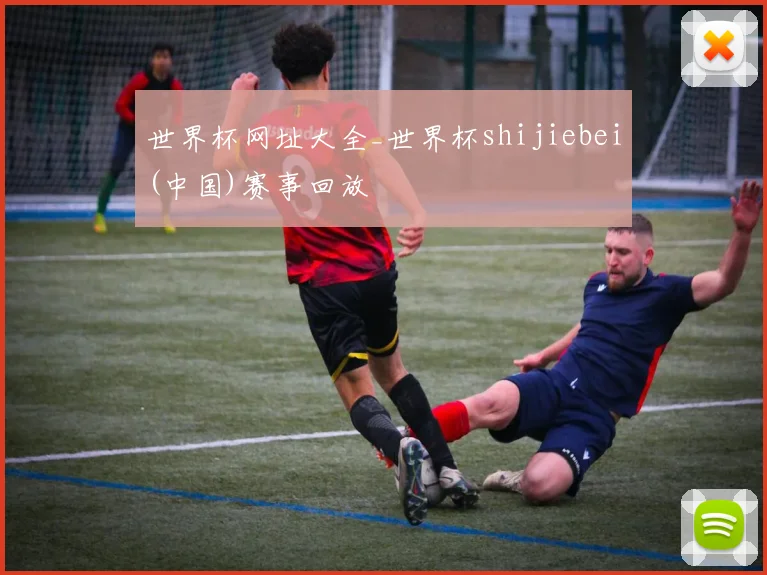 世界杯网址大全_世界杯shijiebei(中国)赛事回放