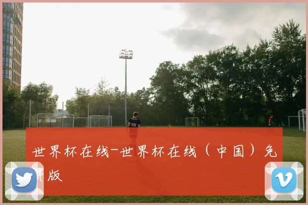 世界杯在线-世界杯在线（中国）免费版