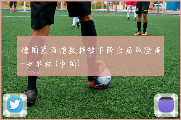 德国黑马指数持续下降出局风险高-世界杯(中国)