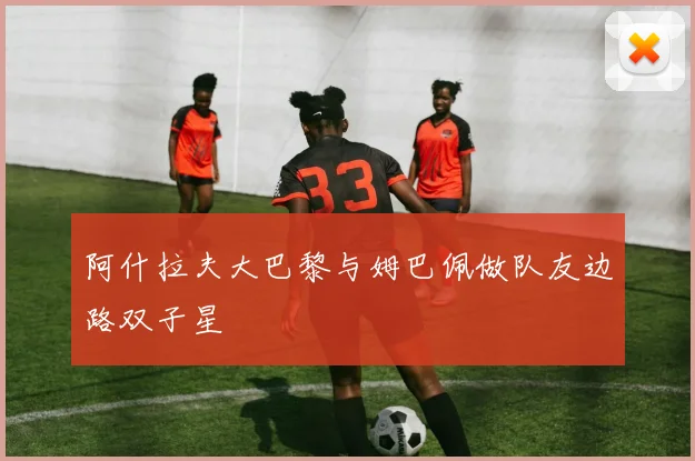 阿什拉夫大巴黎与姆巴佩做队友边路双子星