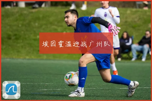 埃因霍温迎战广州队