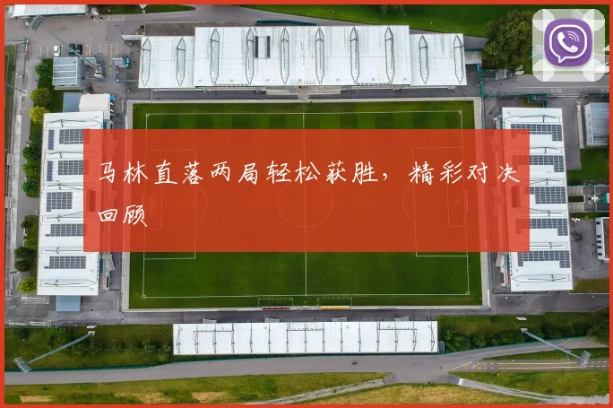 马林直落两局轻松获胜，精彩对决回顾