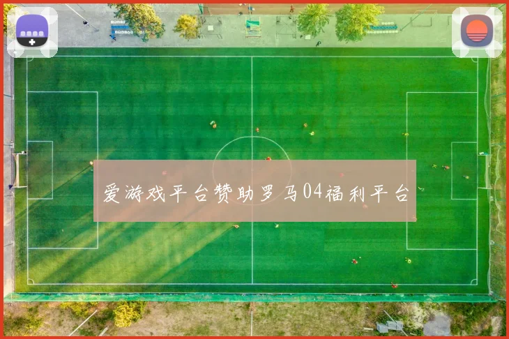 爱游戏平台赞助罗马04福利平台