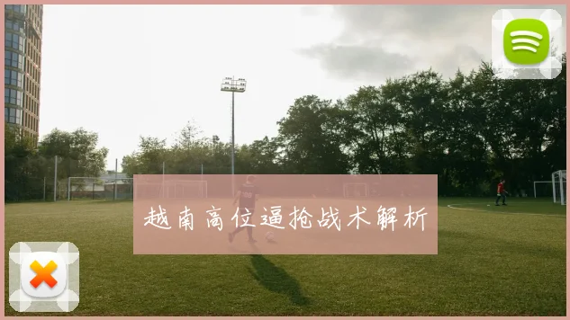 越南高位逼抢战术解析