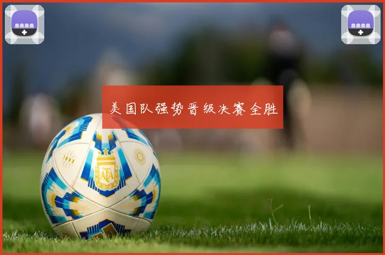 美国队强势晋级决赛全胜