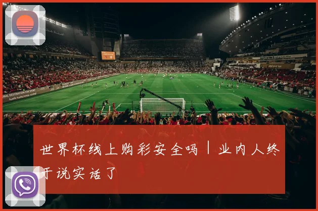 世界杯线上购彩安全吗｜业内人终于说实话了