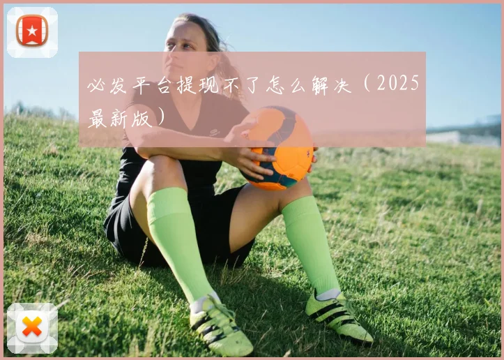必发平台提现不了怎么解决（2025最新版）