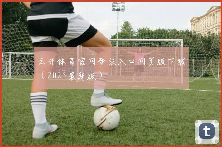 云开体育官网登录入口网页版下载（2025最新版）