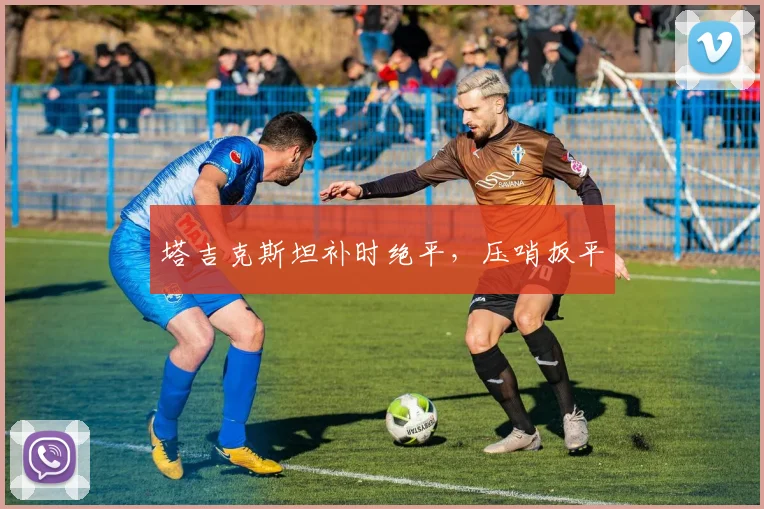 塔吉克斯坦补时绝平，压哨扳平