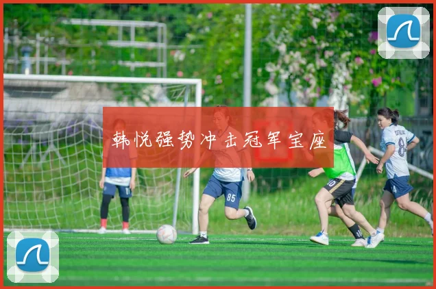 韩悦强势冲击冠军宝座
