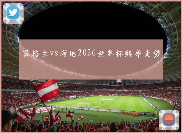 苏格兰vs海地2026世界杯赔率走势