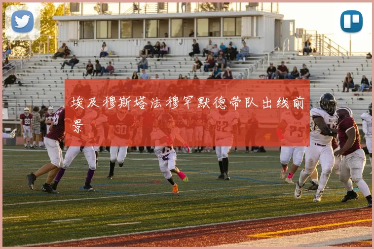 埃及穆斯塔法穆罕默德带队出线前景