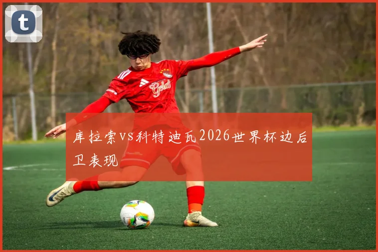 库拉索vs科特迪瓦2026世界杯边后卫表现