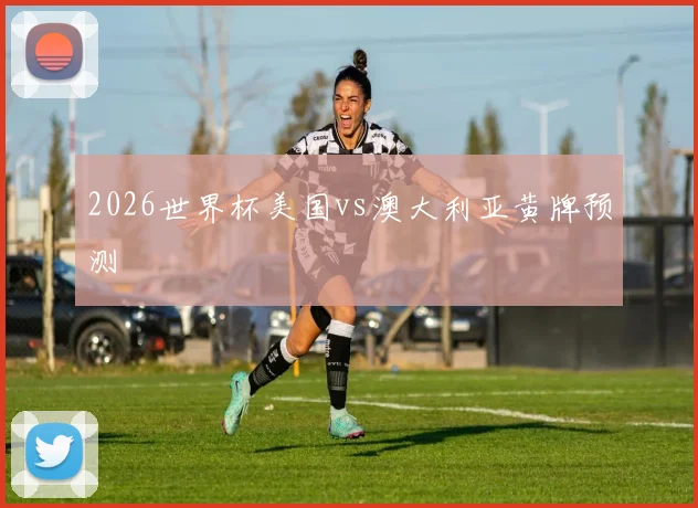 2026世界杯美国vs澳大利亚黄牌预测