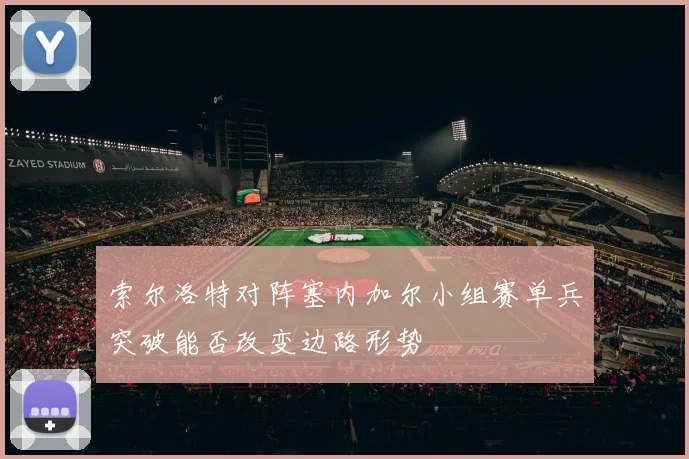 索尔洛特对阵塞内加尔小组赛单兵突破能否改变边路形势
