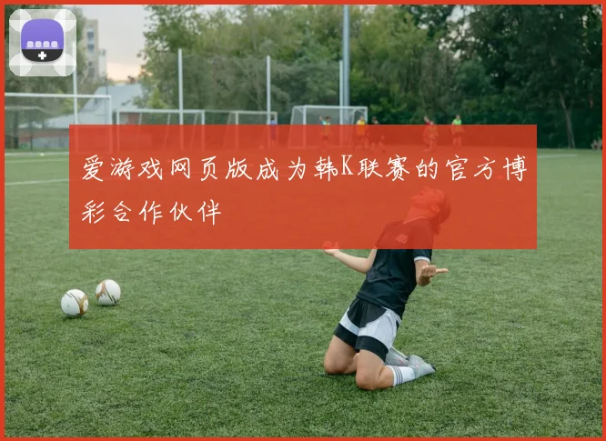 爱游戏网页版成为韩K联赛的官方博彩合作伙伴