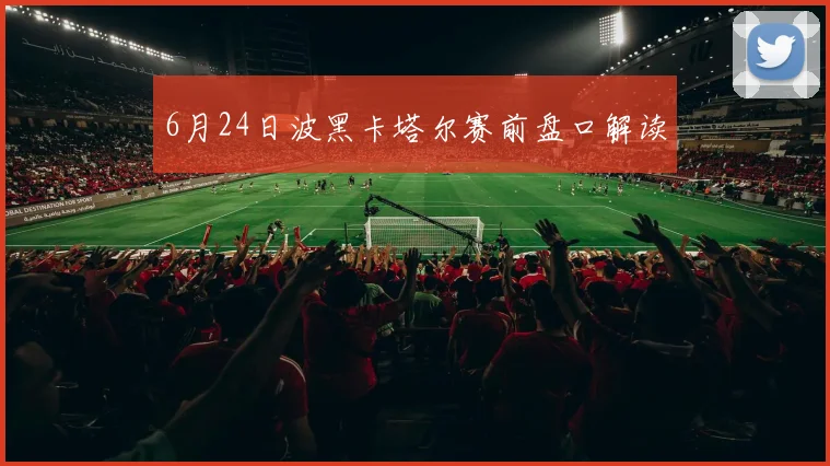 6月24日波黑卡塔尔赛前盘口解读