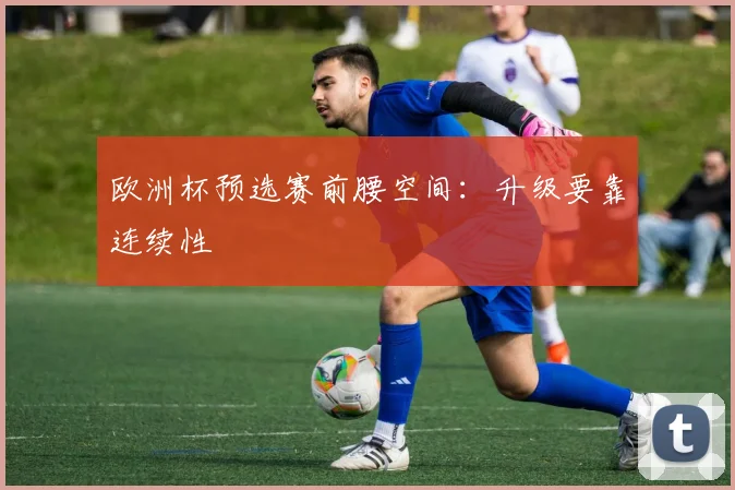 欧洲杯预选赛前腰空间：升级要靠连续性