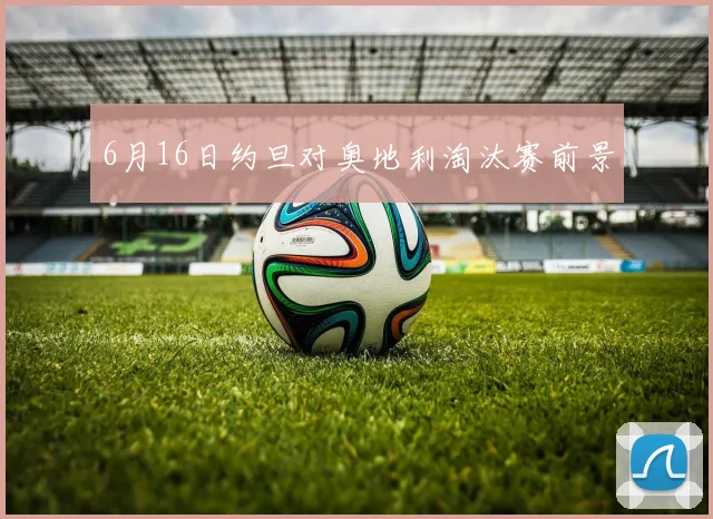 6月16日约旦对奥地利淘汰赛前景