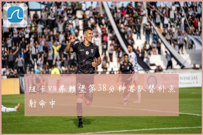纽卡vs弗赖堡第38分钟客队替补点射命中