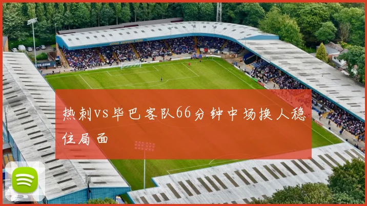 热刺vs毕巴客队66分钟中场换人稳住局面